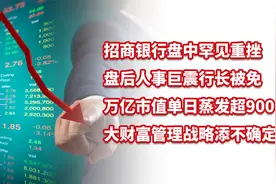 万亿招商银行盘中重挫，盘后行长被免职，大财富管理增添不确定性视频封面