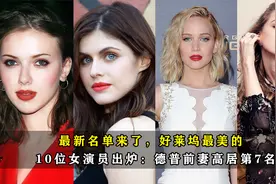 最新名单来了，好莱坞最美的10位女演员出炉：德普前妻高居第7名视频封面