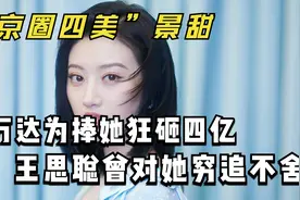 “京圈四美”景甜：万达为她狂砸10亿，她背后神秘金主究竟是谁？视频封面