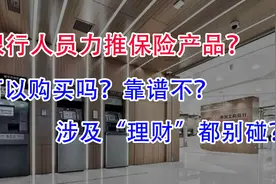 银行人员力推保险产品？真的可以买吗？涉及“理财”都别碰！视频封面