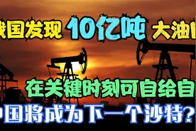 我国发现10亿吨大油田，或不再依赖进口石油，能否改变新能源格局视频封面