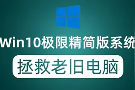 Windows10极限精简版系统 把你的老旧电脑抬出来 还能再战三年视频封面