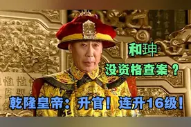 和珅官职太小，没资格查案？乾隆皇帝：升官！连升16级！视频封面