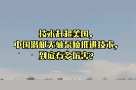 技术赶超美国，中国潜艇无轴泵喷推进技术，到底有多厉害？视频封面