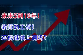 未来5到10年，教师的工资还能继续上调吗？真正“体面”工作？视频封面