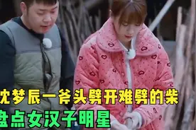盘点女汉子明星：迪丽热巴单手举榴莲，沈梦辰一斧头劈开难劈的柴视频封面