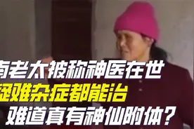 湖南文盲老太被称神医在世，疑难杂症都能治，难道真有神仙附体？视频封面