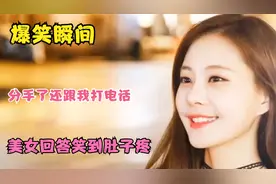 爆笑瞬间：都分手了还给我打电话干嘛，美女的回答笑到肚子疼