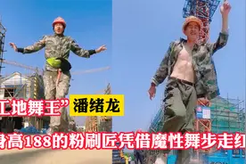身高188农民工凭借自编的妖娆舞步走红，网友称他“工地舞王”视频封面