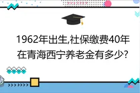 1962年出生,社保缴费40年,账户9万,在青海西宁养老金有多少?视频封面