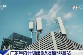 广东年内计划建5万座5G基站 推动广州深圳实现5G网络全域覆盖视频封面
