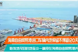 海南自由贸易港“零关税”，进口车辆内地停留不得超120天视频封面
