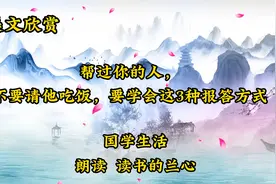美文欣赏《帮过你的人，不要请他吃饭，要学会这3种报答方式》视频封面