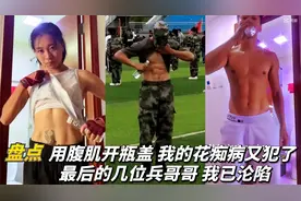盘点用腹肌开瓶盖，我的花痴病又犯了，最后几位兵哥哥，我已沦陷视频封面