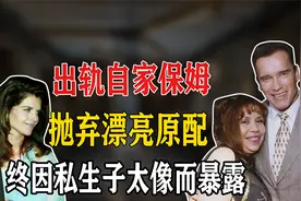 施瓦辛格出轨自家保姆，抛弃漂亮原配，终因私生子太像自己暴露！视频封面