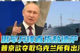 俄军兵锋直指敖德萨，普京欲夺取乌克兰所有出海口视频封面