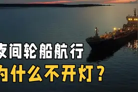 轮船在夜间航行时为什么不能开灯？不怕出事故吗？原来影响这么大视频封面