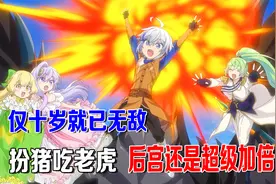 四月新番：少年10岁就无敌，扮猪吃虎做冒险者，连后宫也超级加倍视频封面