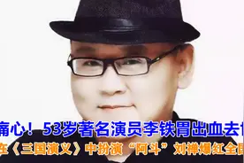 太痛心！53岁著名演员李铁胃出血去世，曾因扮演“阿斗”爆红全国视频封面