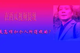 西瓜视频收益提现，个人所得税扣多少？新作者们应该了解一下