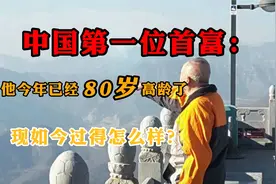 中国第一位首富的命运：今年已经80岁高龄，如今过得怎么样？视频封面
