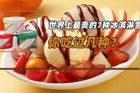 世界上最贵的7种冰淇淋雪糕，如果家里没矿你都不舍得去吃？视频封面