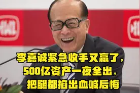 李嘉诚紧急收手又赢了，500亿资产一夜全出，把腿都掐出血喊后悔视频封面