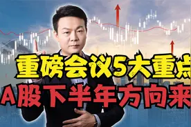 A股下半年方向来了！重磅会议5大重点，下半年行情可期