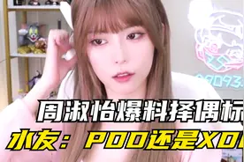 周淑怡直播间暴露惊天秘密，择偶标准被泄露，水友：XDD还是PDD？视频封面