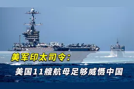 美军印太司令：美国11艘航母足够威慑中国，不需要再多来一艘视频封面