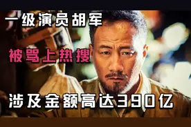 一级演员胡军，被骂上热搜，涉及金额高达390亿！视频封面