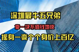 深圳最牛五兄弟！靠一块不值钱的地皮，摇身一变成为亿万富翁视频封面