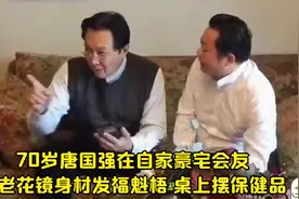 70岁唐国强在自家豪宅会友，戴老花镜身材发福魁梧，桌上摆保健品视频封面