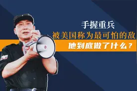 手握重兵，被美国称为最可怕的敌人，他到底做了什么？视频封面