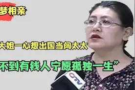 45岁大姐整天做白日梦！一心想出国当阔太太，找不到有钱人就不嫁视频封面