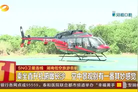 湖南低空旅游首航：乘直升机俯瞰长沙，空中景观别有一番奇妙感觉视频封面