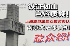 铁证如山，岂容质疑！震旦职院女教师否认南京大屠杀真相惹众怒！视频封面