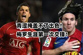 回顾梅罗首次交锋，C罗罚丢点球，梅西被换下，双方开启传奇故事视频封面