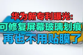 华为新专利曝光：可修复屏幕玻璃划痕！再也不用贴膜了视频封面
