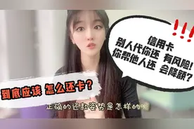 信用卡别人代你还，有风险！你帮他人还，会降额？应该怎样还卡？视频封面