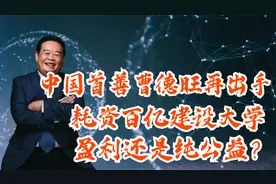 中国首善曹德旺再出手，耗资百亿建设大学，盈利还是纯公益？视频封面