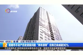 昆明市不动产历史遗留问题“两年清零”任务已完成超90%视频封面