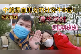 校园撩妹，中越混血美女社交牛B症发作，清华学妹中越家庭困扰！视频封面