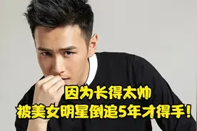 因为长得太帅，被美女明星倒追5年才得手，婚后两人生活甜如蜜！视频封面