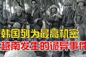 真实还原越战中的诡异事件！被韩国列为最高机密，至今无法解释视频封面