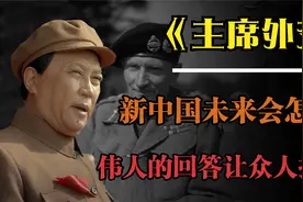 蒙哥马利问毛主席：新中国未来会怎样？主席的回答让在场众人折服视频封面