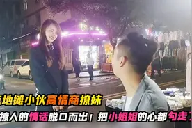 地摊小伙高情商撩妹，撩人的情话脱口而出！把小姐姐的心都勾走了视频封面