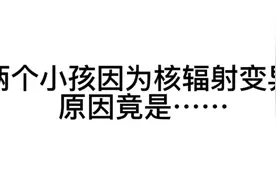 两个小孩因为核辐射变异，原因竟是......视频封面