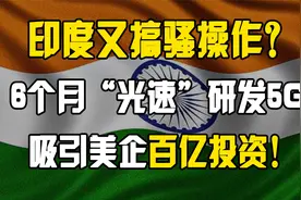 花6个月研发出国产5G，引美企投资百亿？印度一番骚操作看懵华为视频封面