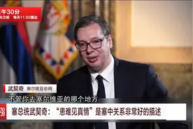 塞总统武契奇：“患难见真情”是塞中关系非常好的描述视频封面